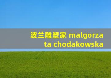 波兰雕塑家 malgorzata chodakowska